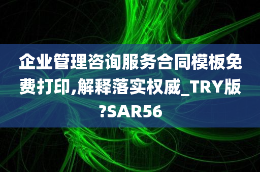 企业管理咨询服务合同模板免费打印,解释落实权威_TRY版?SAR56