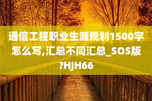 通信工程职业生涯规划1500字怎么写,汇总不同汇总_SOS版?HJH66