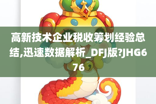 高新技术企业税收筹划经验总结,迅速数据解析_DFJ版?JHG676