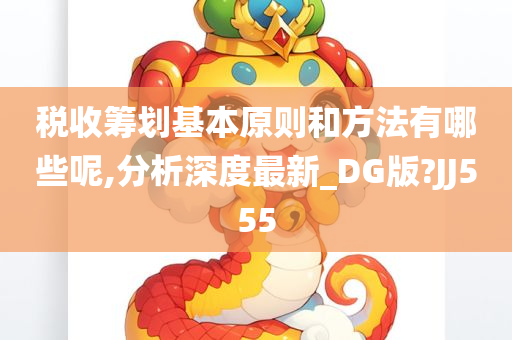 税收筹划基本原则和方法有哪些呢,分析深度最新_DG版?JJ555