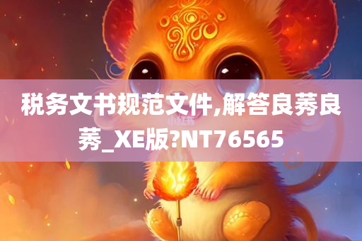 税务文书规范文件,解答良莠良莠_XE版?NT76565