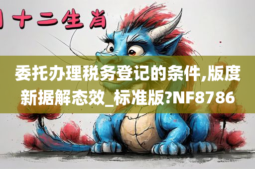 委托办理税务登记的条件,版度新据解态效_标准版?NF8786