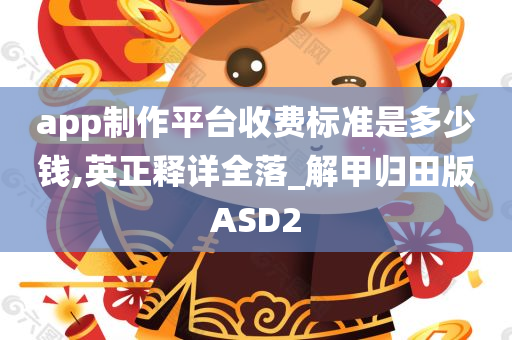 app制作平台收费标准是多少钱,英正释详全落_解甲归田版ASD2