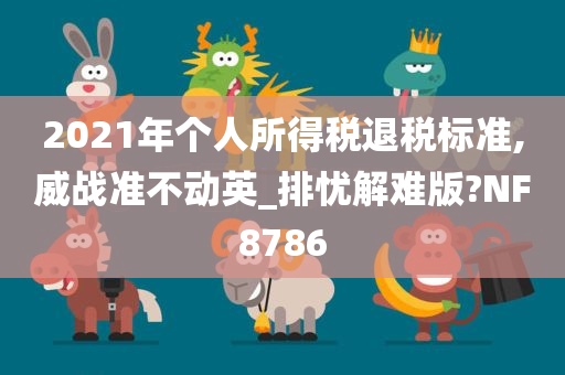 2021年个人所得税退税标准,威战准不动英_排忧解难版?NF8786