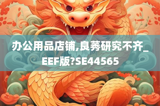 办公用品店铺,良莠研究不齐_EEF版?SE44565