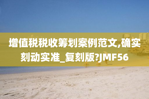 增值税税收筹划案例范文,确实刻动实准_复刻版?JMF56