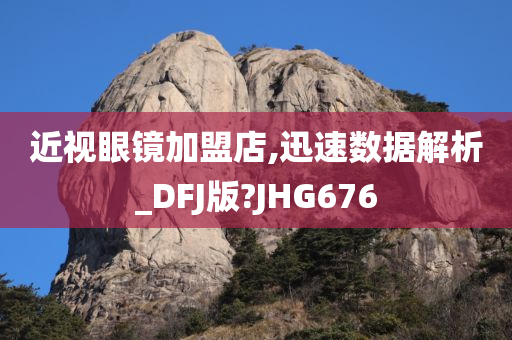 近视眼镜加盟店,迅速数据解析_DFJ版?JHG676