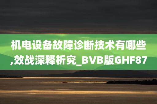 机电设备故障诊断技术有哪些,效战深释析究_BVB版GHF87