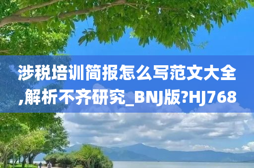 涉税培训简报怎么写范文大全,解析不齐研究_BNJ版?HJ768