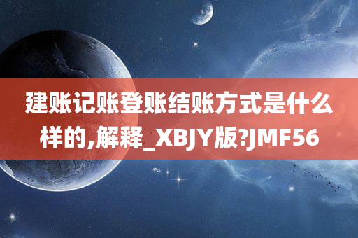 建账记账登账结账方式是什么样的,解释_XBJY版?JMF56