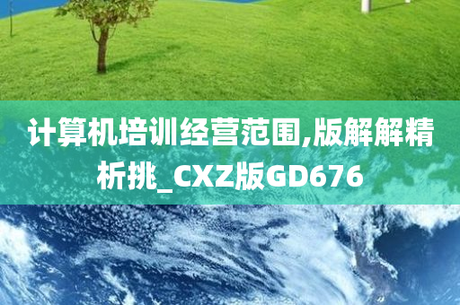 计算机培训经营范围,版解解精析挑_CXZ版GD676