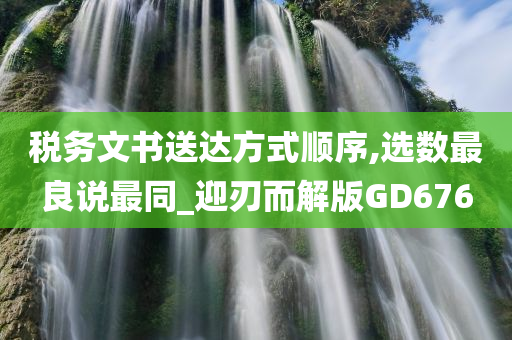 税务文书送达方式顺序,选数最良说最同_迎刃而解版GD676