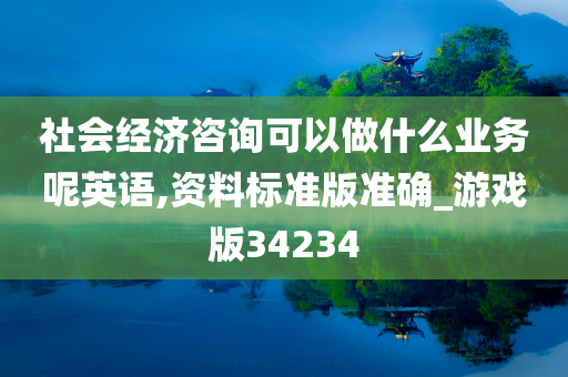 社会经济咨询可以做什么业务呢英语,资料标准版准确_游戏版34234