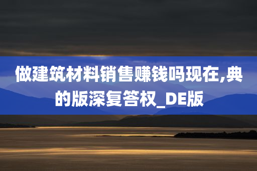 做建筑材料销售赚钱吗现在,典的版深复答权_DE版