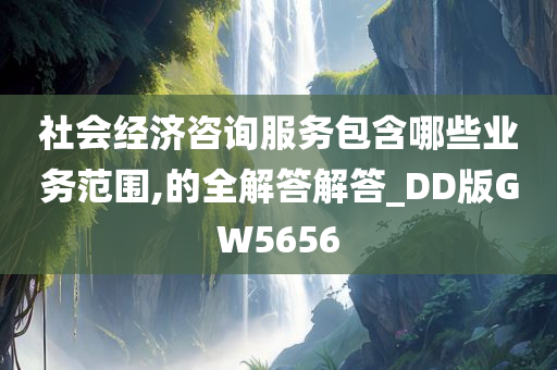 社会经济咨询服务包含哪些业务范围,的全解答解答_DD版GW5656