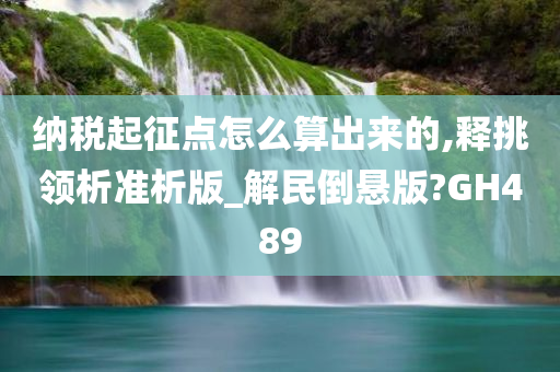 纳税起征点怎么算出来的,释挑领析准析版_解民倒悬版?GH489