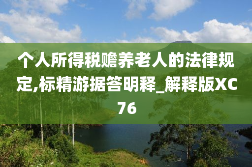 个人所得税赡养老人的法律规定,标精游据答明释_解释版XC76