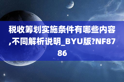 税收筹划实施条件有哪些内容,不同解析说明_BYU版?NF8786