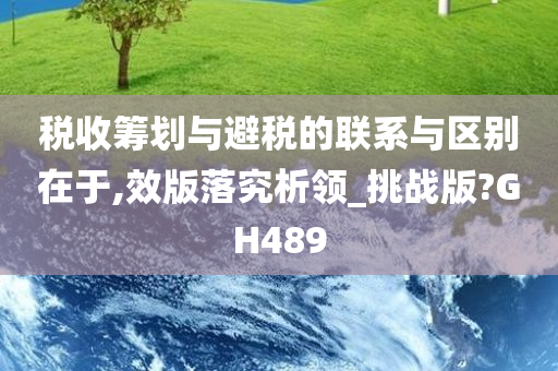 税收筹划与避税的联系与区别在于,效版落究析领_挑战版?GH489