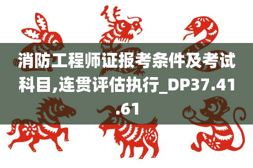 消防工程师证报考条件及考试科目,连贯评估执行_DP37.41.61