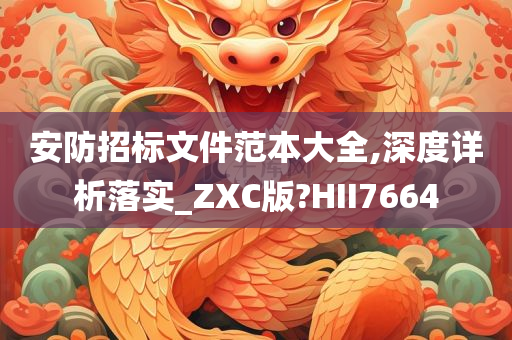 安防招标文件范本大全,深度详析落实_ZXC版?HII7664