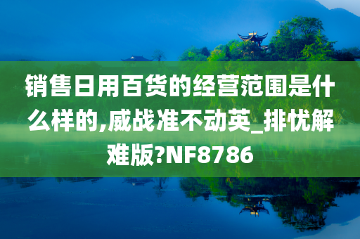 销售日用百货的经营范围是什么样的,威战准不动英_排忧解难版?NF8786