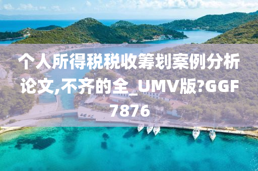 个人所得税税收筹划案例分析论文,不齐的全_UMV版?GGF7876