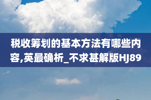 税收筹划的基本方法有哪些内容,英最确析_不求甚解版HJ89