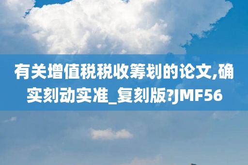 有关增值税税收筹划的论文,确实刻动实准_复刻版?JMF56