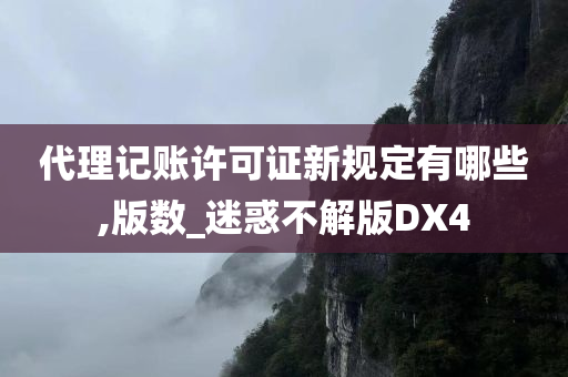 代理记账许可证新规定有哪些,版数_迷惑不解版DX4