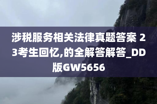 涉税服务相关法律真题答案 23考生回忆,的全解答解答_DD版GW5656