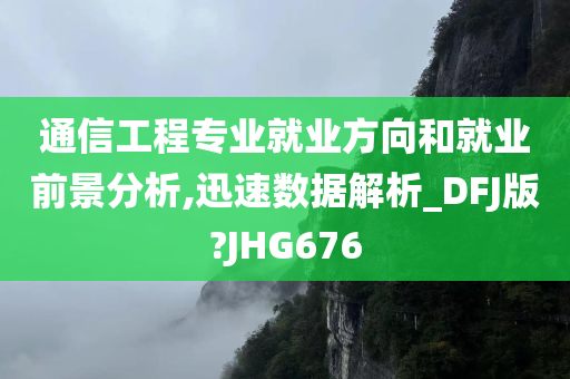 通信工程专业就业方向和就业前景分析,迅速数据解析_DFJ版?JHG676