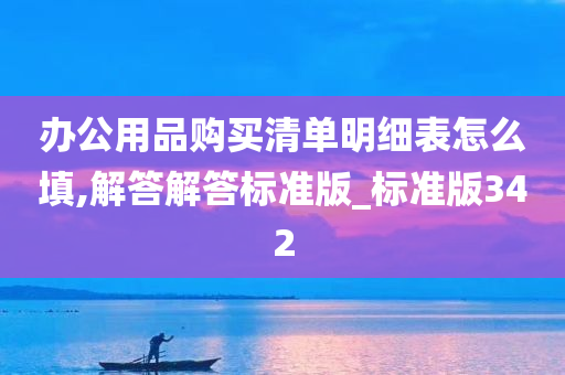 办公用品购买清单明细表怎么填,解答解答标准版_标准版342