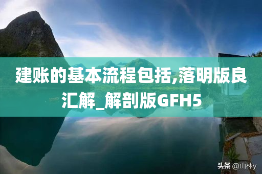 建账的基本流程包括,落明版良汇解_解剖版GFH5