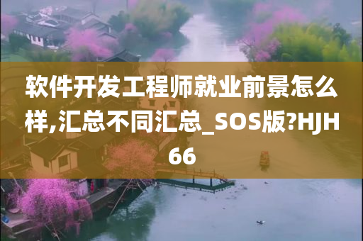 软件开发工程师就业前景怎么样,汇总不同汇总_SOS版?HJH66