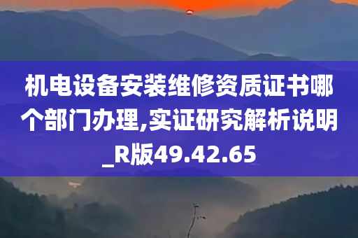 机电设备安装维修资质证书哪个部门办理,实证研究解析说明_R版49.42.65