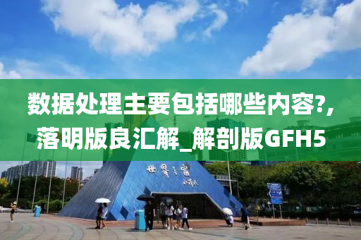 数据处理主要包括哪些内容?,落明版良汇解_解剖版GFH5