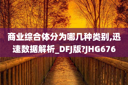 商业综合体分为哪几种类别,迅速数据解析_DFJ版?JHG676