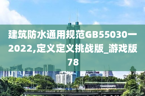 建筑防水通用规范GB55030一2022,定义定义挑战版_游戏版78