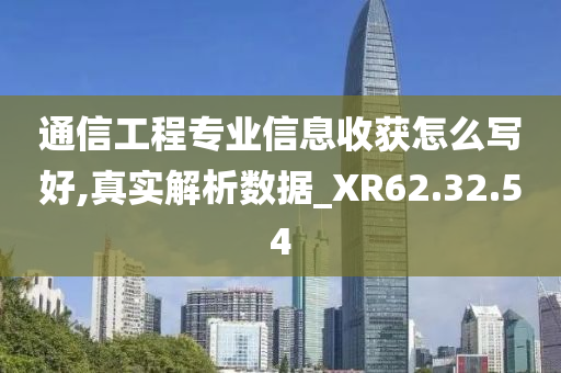 通信工程专业信息收获怎么写好,真实解析数据_XR62.32.54