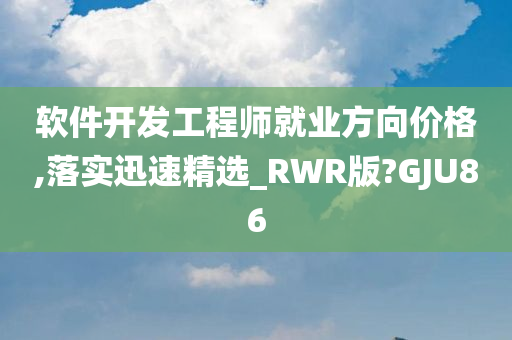 软件开发工程师就业方向价格,落实迅速精选_RWR版?GJU86