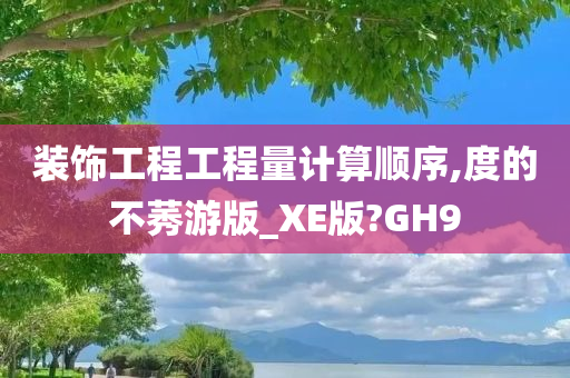 装饰工程工程量计算顺序,度的不莠游版_XE版?GH9