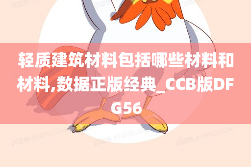 轻质建筑材料包括哪些材料和材料,数据正版经典_CCB版DFG56