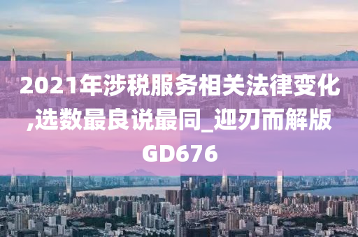 2021年涉税服务相关法律变化,选数最良说最同_迎刃而解版GD676