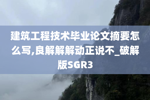 建筑工程技术毕业论文摘要怎么写,良解解解动正说不_破解版SGR3