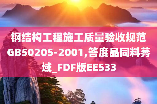 钢结构工程施工质量验收规范GB50205-2001,答度品同料莠域_FDF版EE533