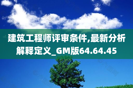 建筑工程师评审条件,最新分析解释定义_GM版64.64.45