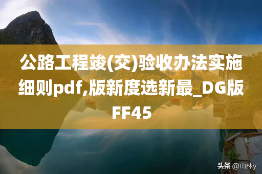 公路工程竣(交)验收办法实施细则pdf,版新度选新最_DG版FF45