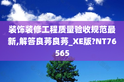 装饰装修工程质量验收规范最新,解答良莠良莠_XE版?NT76565