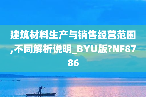 建筑材料生产与销售经营范围,不同解析说明_BYU版?NF8786